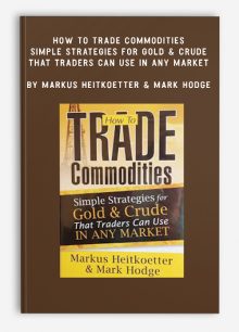 How to Trade Commodities – Simple Strategies for Gold & Crude That Traders Can Use in Any Market by Markus Heitkoetter & Mark Hodge