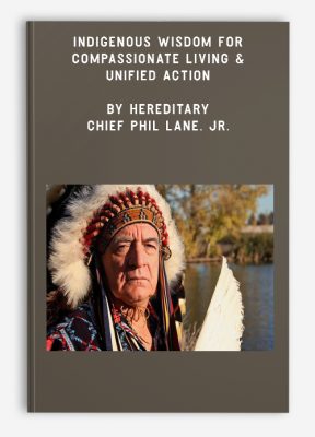 Indigenous Wisdom for Compassionate Living & Unified Action by Hereditary Chief Phil Lane, Jr.