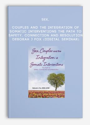 Sex, Couples and the Integration of Somatic Interventions – The Path to Safety, Connection and Resolution - Deborah J Fox (Digital Seminar)