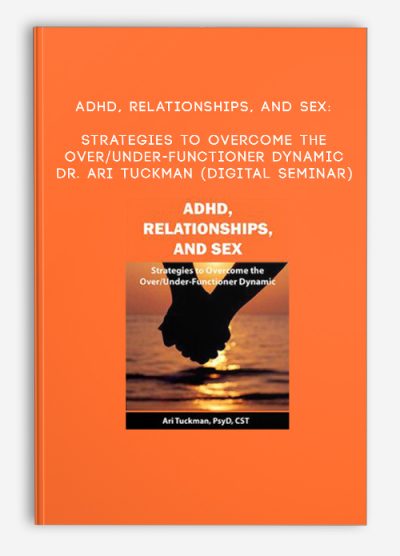 ADHD, Relationships, and Sex: Strategies to Overcome the Over/Under-Functioner Dynamic - DR. ARI TUCKMAN (Digital Seminar)