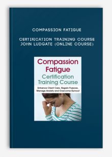 Compassion Fatigue Certification Training Course - JOHN LUDGATE (Online Course)