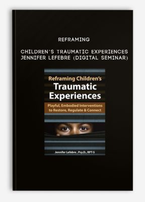 Reframing Children’s Traumatic Experiences - JENNIFER LEFEBRE (Digital Seminar)