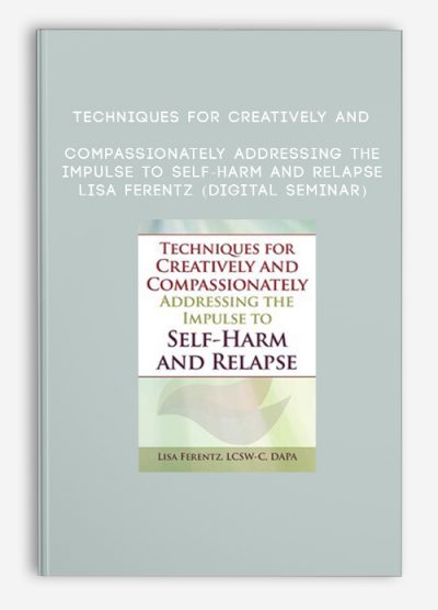 Techniques for Creatively and Compassionately Addressing the Impulse to Self-Harm and Relapse - LISA FERENTZ (Digital Seminar)