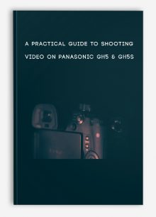 A Practical Guide to Shooting Video on Panasonic GH5 & GH5S