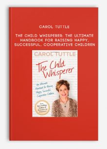 Carol Tuttle - The Child Whisperer: The Ultimate Handbook for Raising Happy, Successful, Cooperative Children