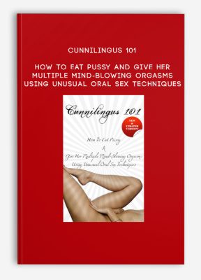 Cunnilingus 101: How To Eat Pussy and Give Her Multiple Mind-Blowing Orgasms Using Unusual Oral Sex Techniques