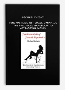Michael Knight - Fundamentals of Female Dynamics - The Practical Handbook to Attracting Women