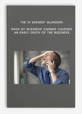 The 10 Biggest Blunders Made By Business Owners…Causing An Early Death Of The Business