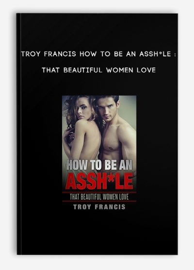 Troy Francis How To Be An Assh*le : That Beautiful Women Love