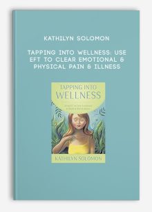 Kathilyn Solomon - Tapping Into Wellness: Use EFT to Clear Emotional & Physical Pain & Illness