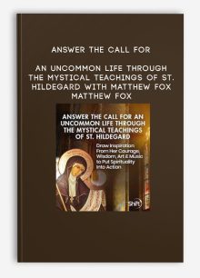 Answer the Call for an Uncommon Life Through the Mystical Teachings of St. Hildegard with Matthew Fox - Matthew Fox