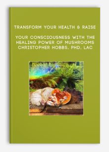 Transform Your Health & Raise Your Consciousness With the Healing Power of Mushrooms - Christopher Hobbs, PhD, LAc