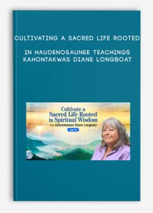 Cultivating a Sacred Life Rooted in Haudenosaunee Teachings - Kahontakwas Diane Longboat