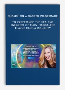 Embark on a Sacred Pilgrimage to Experience the Healing Energies of Mary Magdalene - Elayne Kalila Doughty