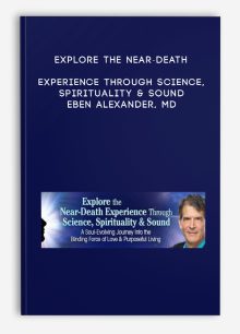 Explore the Near-Death Experience Through Science, Spirituality & Sound - Eben Alexander, MD